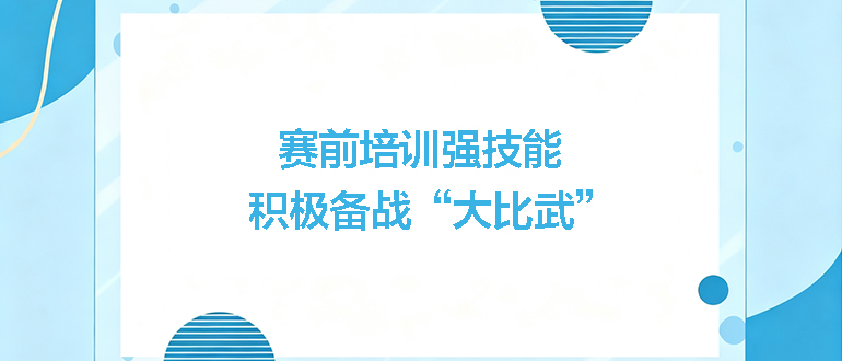 賽前培訓(xùn)強(qiáng)技能，積極備戰(zhàn)“大比武”